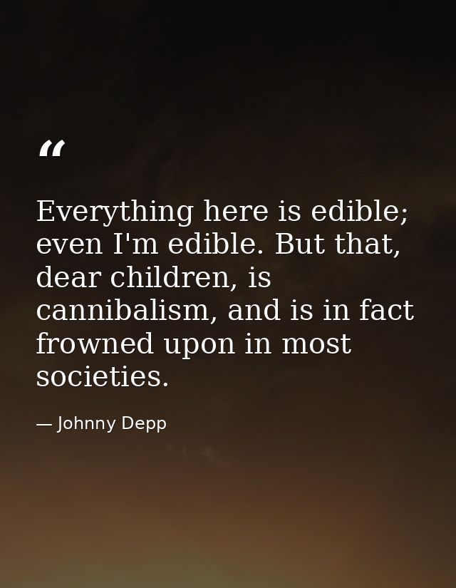Everything here is edible; even I'm edible. But that, dear children, is cannibalism, and is in fact frowned upon in most — Johnny Depp