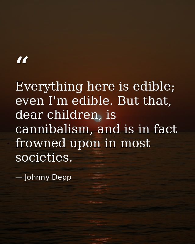 Everything here is edible; even I'm edible. But that, dear children, is cannibalism, and is in fact frowned upon in most — Johnny Depp