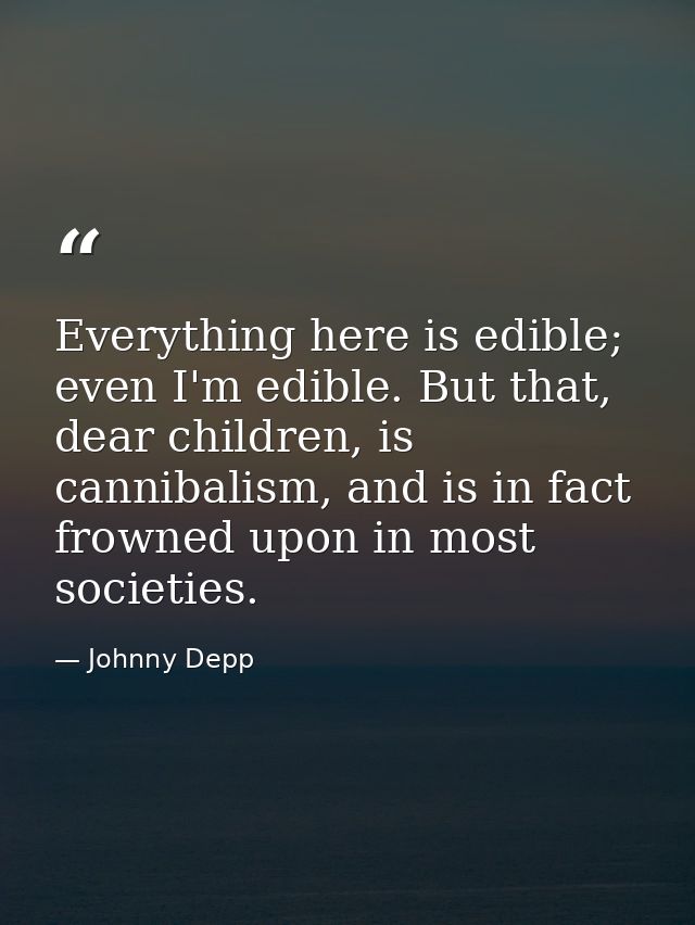 Everything here is edible; even I'm edible. But that, dear children, is cannibalism, and is in fact frowned upon in most — Johnny Depp