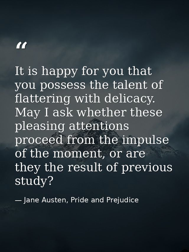 It is happy for you that you possess the talent of flattering with delicacy. May I ask whether these pleasing attentions — Jane Austen, Pride and Prejudice