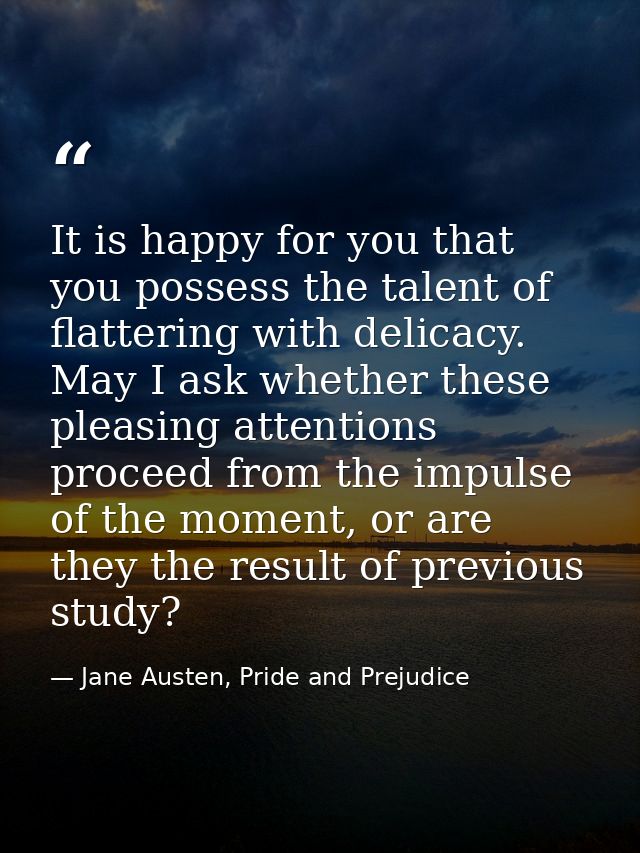 It is happy for you that you possess the talent of flattering with delicacy. May I ask whether these pleasing attentions — Jane Austen, Pride and Prejudice