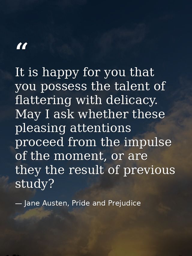 It is happy for you that you possess the talent of flattering with delicacy. May I ask whether these pleasing attentions — Jane Austen, Pride and Prejudice