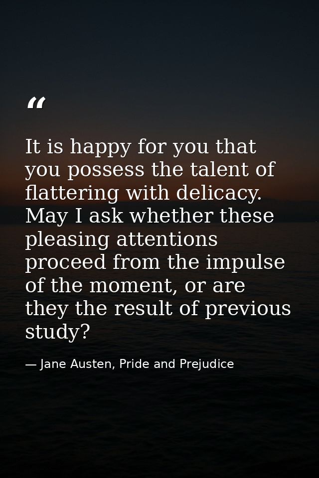 It is happy for you that you possess the talent of flattering with delicacy. May I ask whether these pleasing attentions — Jane Austen, Pride and Prejudice
