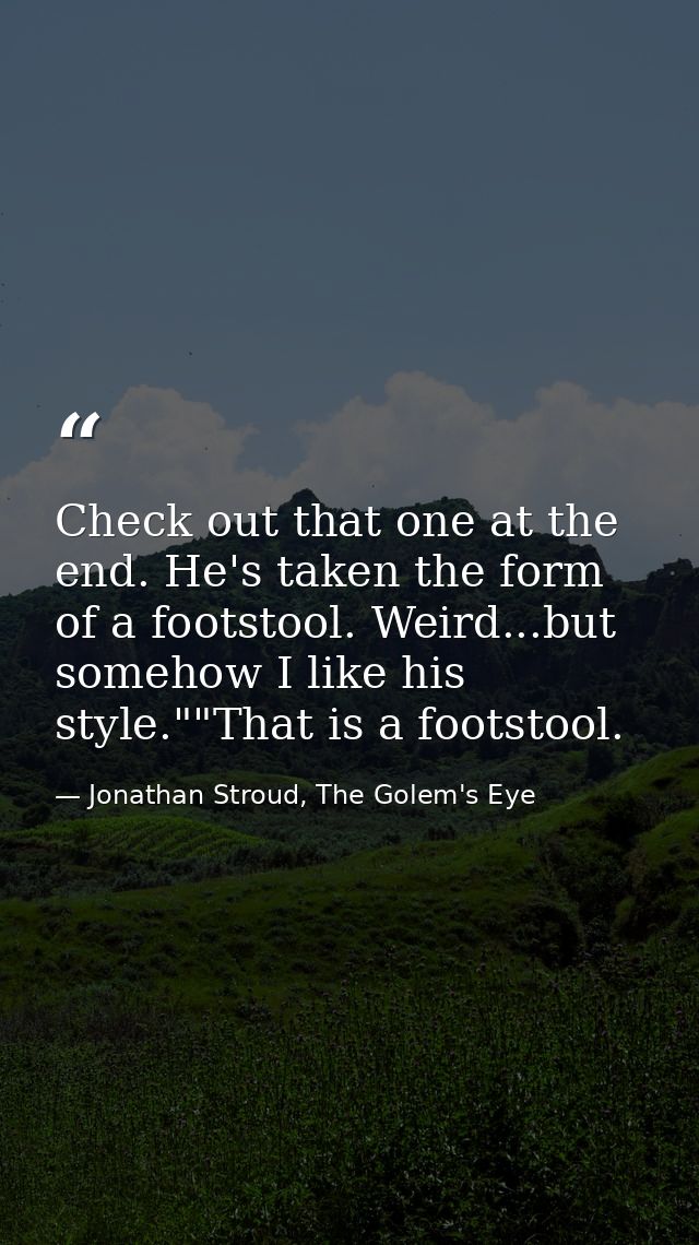 Check out that one at the end. He's taken the form of a footstool. Weird...but somehow I like his style.""That is a foot — Jonathan Stroud, The Golem's Eye