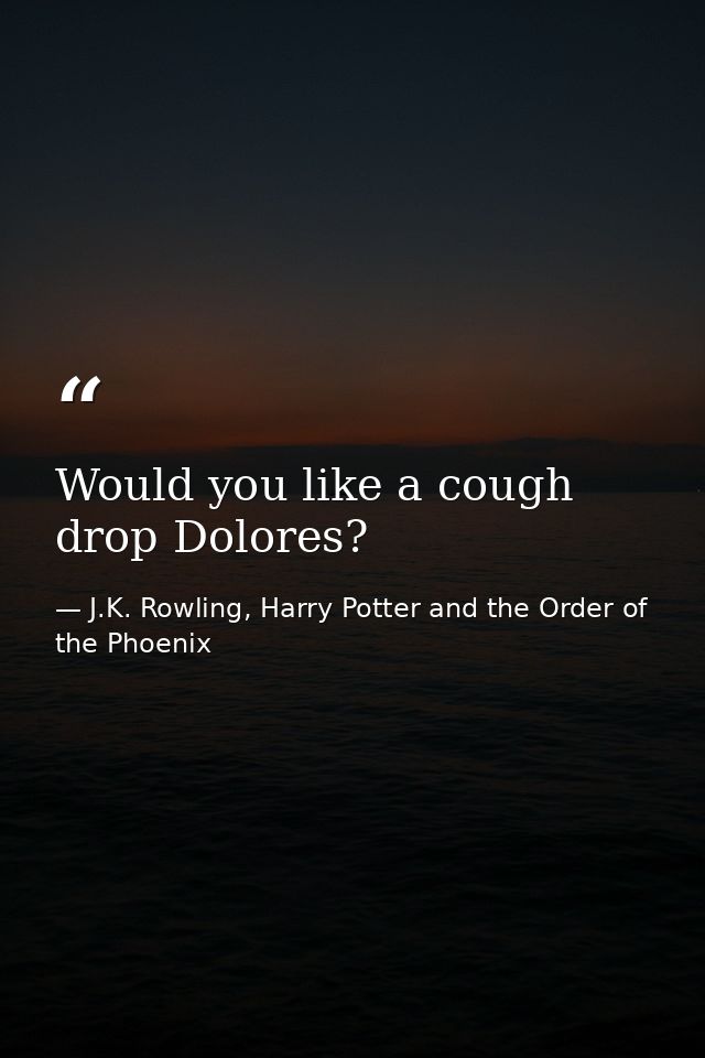 Would you like a cough drop Dolores? — J.K. Rowling, Harry Potter and the Order of the Phoenix