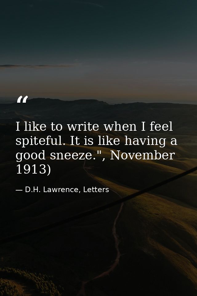 I like to write when I feel spiteful. It is like having a good sneeze.", November 1913) — D.H. Lawrence, Letters