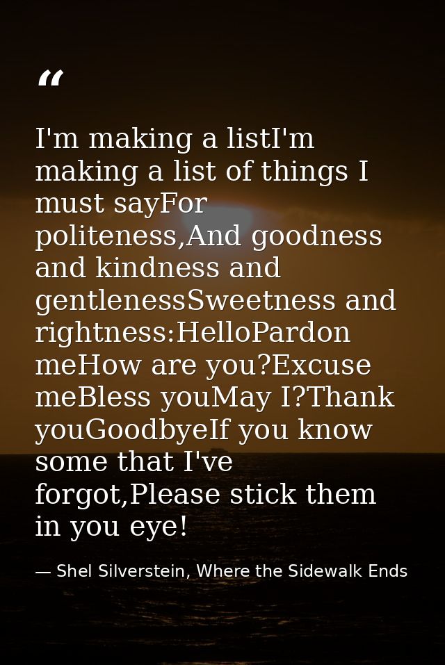 I'm making a listI'm making a list of things I must sayFor politeness,And goodness and kindness and gentlenessSweetness  — Shel Silverstein, Where the Sidewalk Ends