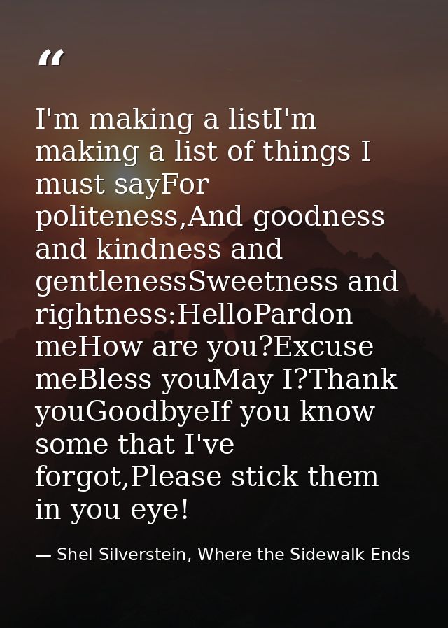 I'm making a listI'm making a list of things I must sayFor politeness,And goodness and kindness and gentlenessSweetness  — Shel Silverstein, Where the Sidewalk Ends