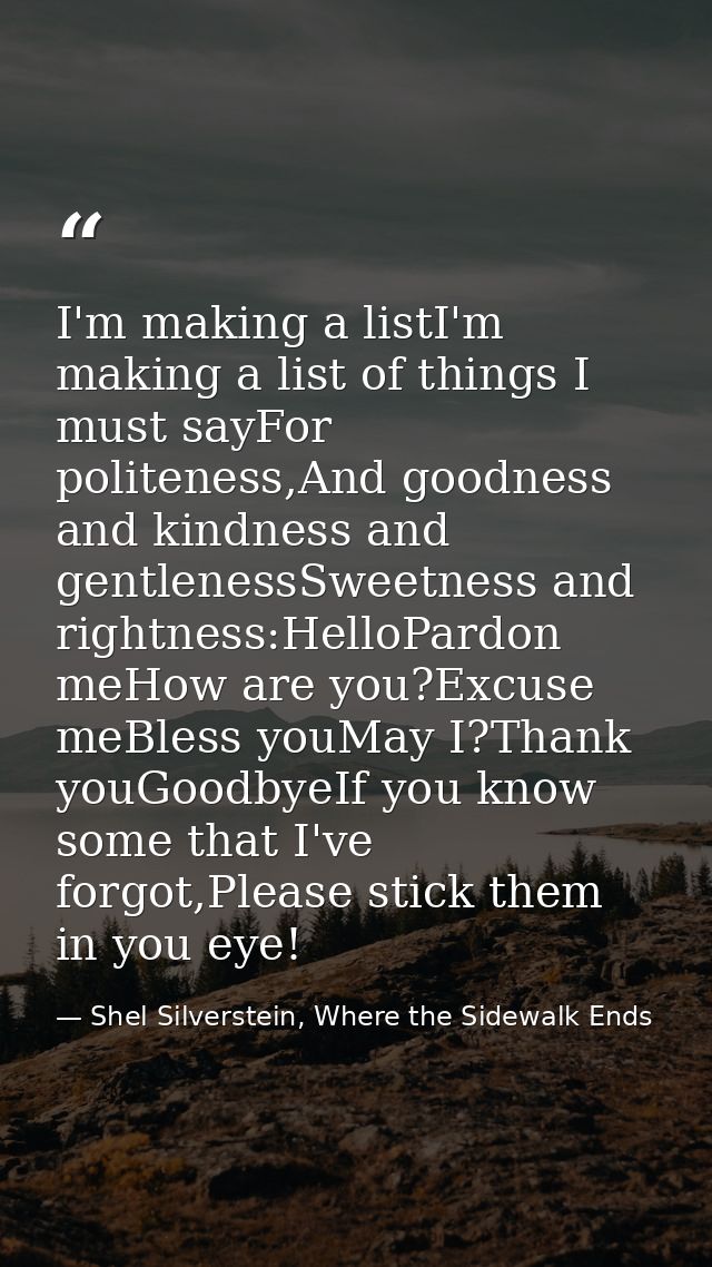 I'm making a listI'm making a list of things I must sayFor politeness,And goodness and kindness and gentlenessSweetness  — Shel Silverstein, Where the Sidewalk Ends
