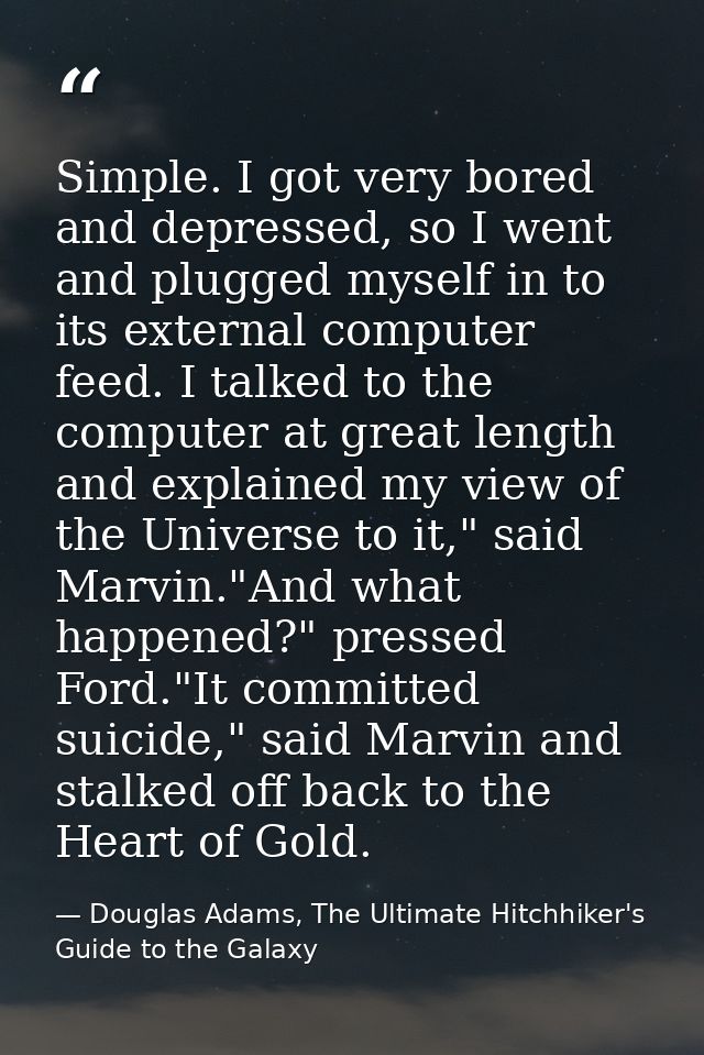 Simple. I got very bored and depressed, so I went and plugged myself in to its external computer feed. I talked to the c — Douglas Adams, The Ultimate Hitchhiker's Guide to the Galaxy