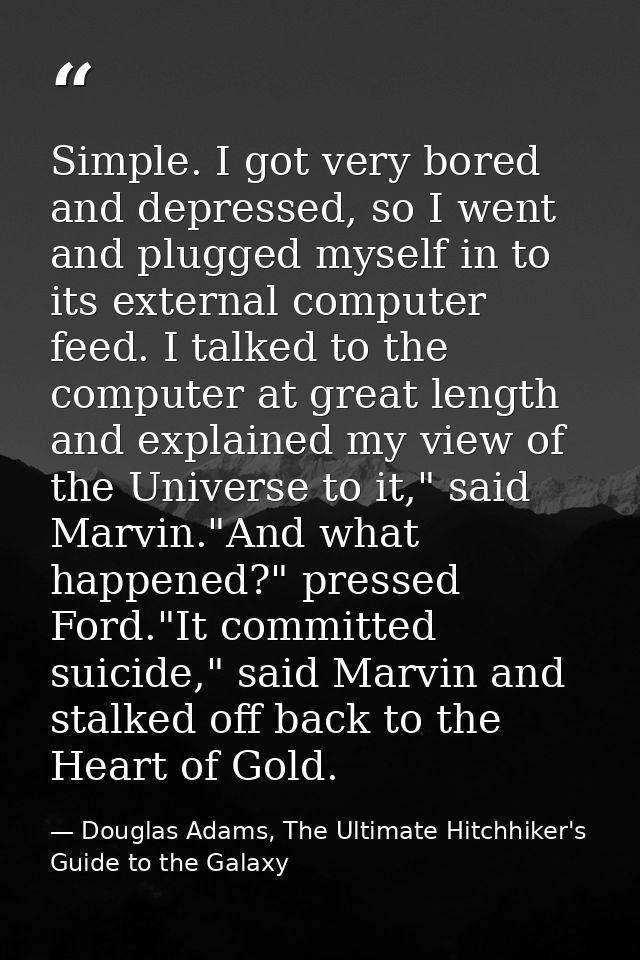 Simple. I got very bored and depressed, so I went and plugged myself in to its external computer feed. I talked to the c — Douglas Adams, The Ultimate Hitchhiker's Guide to the Galaxy