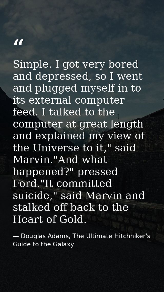 Simple. I got very bored and depressed, so I went and plugged myself in to its external computer feed. I talked to the c — Douglas Adams, The Ultimate Hitchhiker's Guide to the Galaxy