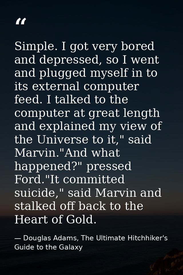 Simple. I got very bored and depressed, so I went and plugged myself in to its external computer feed. I talked to the c — Douglas Adams, The Ultimate Hitchhiker's Guide to the Galaxy