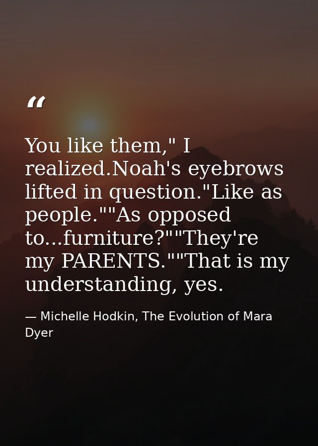 You like them," I realized.Noah's eyebrows lifted in question."Like as people.""As opposed to...furniture?""They're my P — Michelle Hodkin, The Evolution of Mara Dyer