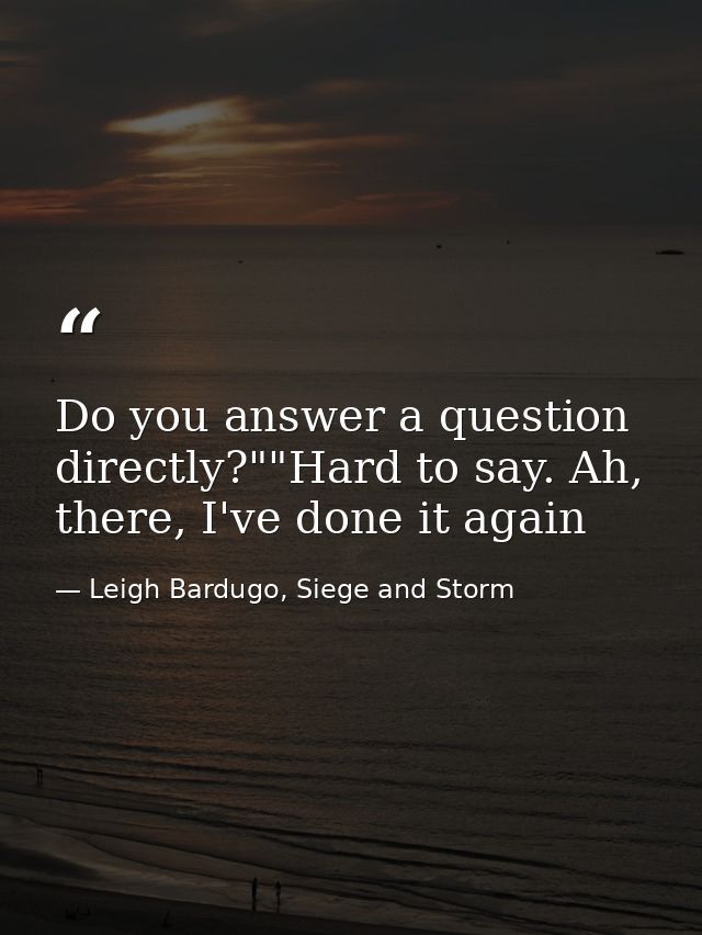 Do you answer a question directly?""Hard to say. Ah, there, I've done it again — Leigh Bardugo, Siege and Storm