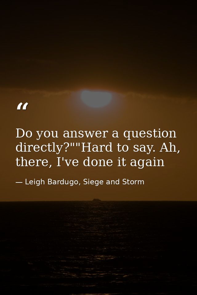 Do you answer a question directly?""Hard to say. Ah, there, I've done it again — Leigh Bardugo, Siege and Storm