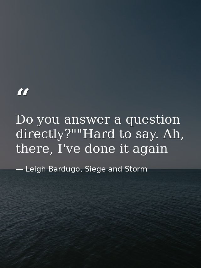 Do you answer a question directly?""Hard to say. Ah, there, I've done it again — Leigh Bardugo, Siege and Storm