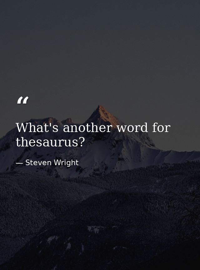 What's another word for thesaurus? — Steven Wright