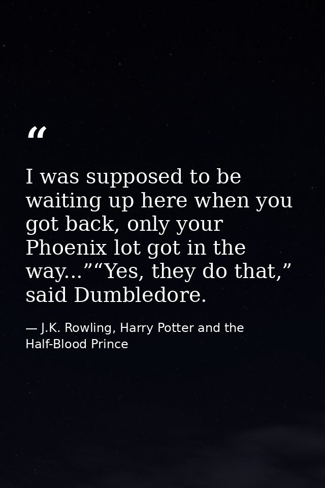 I was supposed to be waiting up here when you got back, only your Phoenix lot got in the way...”“Yes, they do that,” sai — J.K. Rowling, Harry Potter and the Half-Blood Prince