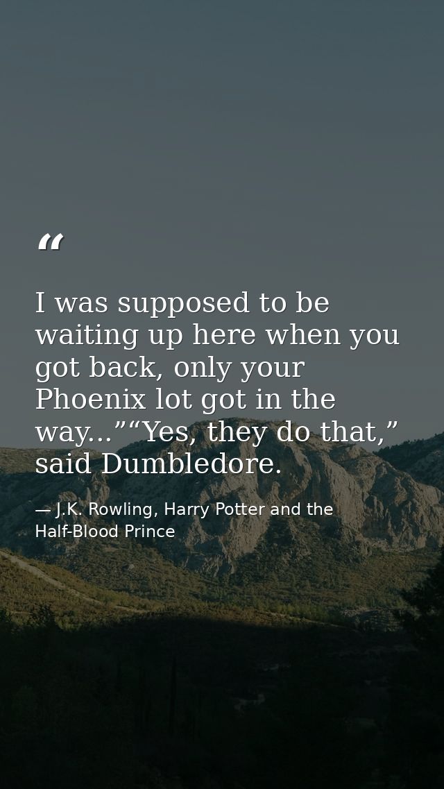 I was supposed to be waiting up here when you got back, only your Phoenix lot got in the way...”“Yes, they do that,” sai — J.K. Rowling, Harry Potter and the Half-Blood Prince