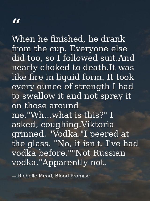 When he finished, he drank from the cup. Everyone else did too, so I followed suit.And nearly choked to death.It was lik — Richelle Mead, Blood Promise