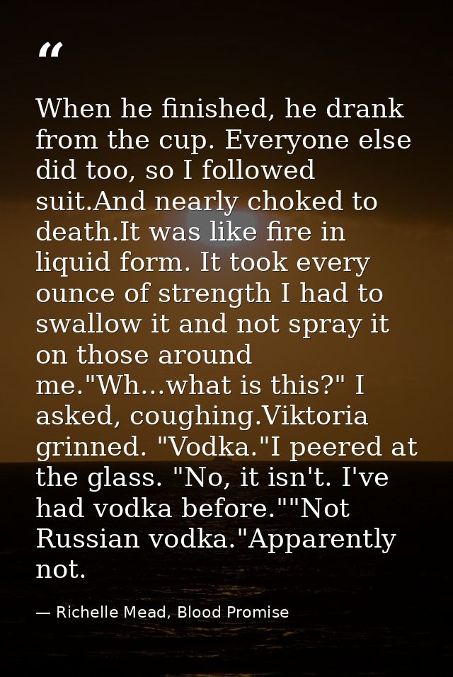 When he finished, he drank from the cup. Everyone else did too, so I followed suit.And nearly choked to death.It was lik — Richelle Mead, Blood Promise