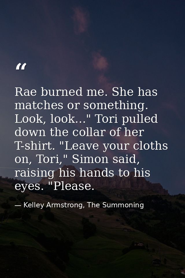 Rae burned me. She has matches or something. Look, look..." Tori pulled down the collar of her T-shirt. "Leave your clot — Kelley Armstrong, The Summoning