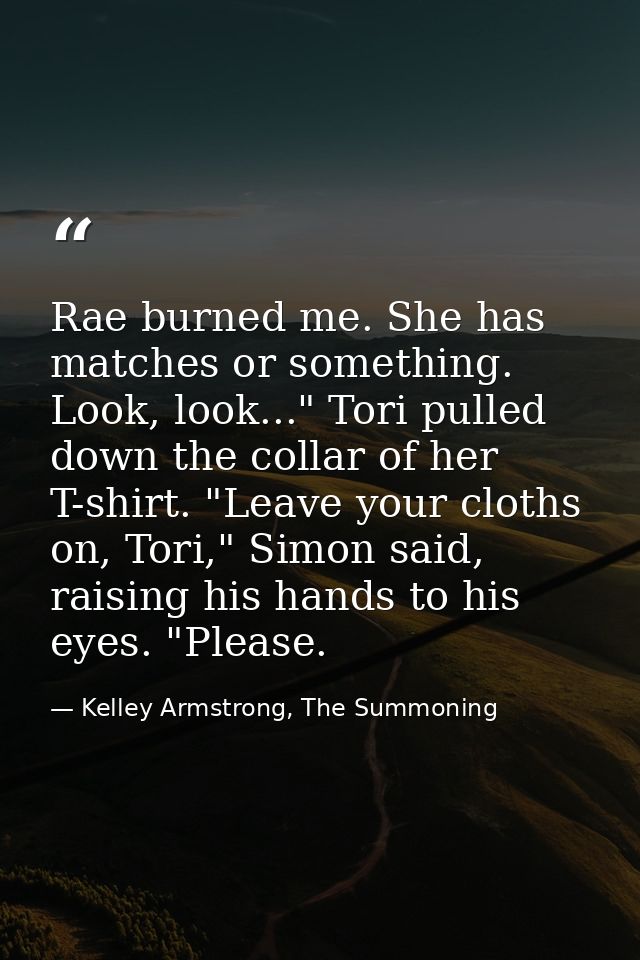 Rae burned me. She has matches or something. Look, look..." Tori pulled down the collar of her T-shirt. "Leave your clot — Kelley Armstrong, The Summoning