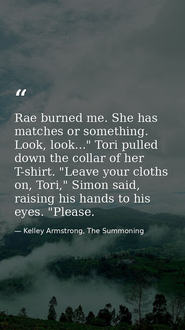 Rae burned me. She has matches or something. Look, look..." Tori pulled down the collar of her T-shirt. "Leave your clot — Kelley Armstrong, The Summoning