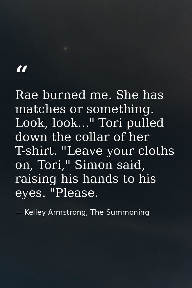 Rae burned me. She has matches or something. Look, look..." Tori pulled down the collar of her T-shirt. "Leave your clot — Kelley Armstrong, The Summoning