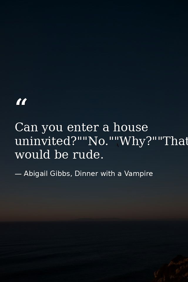 Can you enter a house uninvited?""No.""Why?""That would be rude. — Abigail Gibbs, Dinner with a Vampire