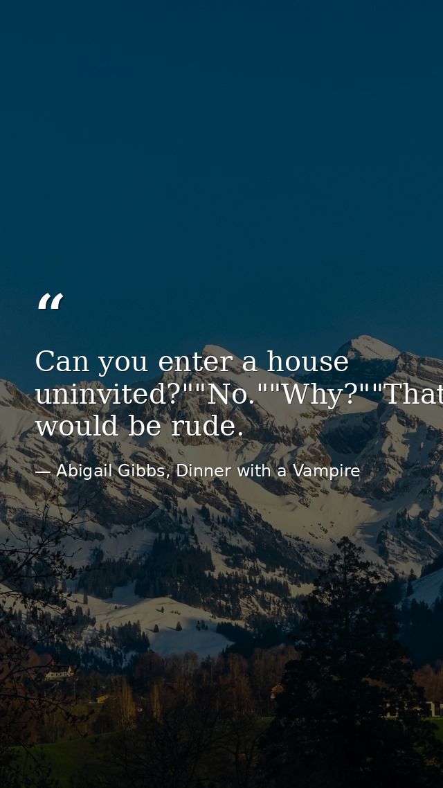 Can you enter a house uninvited?""No.""Why?""That would be rude. — Abigail Gibbs, Dinner with a Vampire
