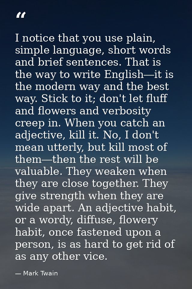 I notice that you use plain, simple language, short words and brief sentences. That is the way to write English―it is th — Mark Twain