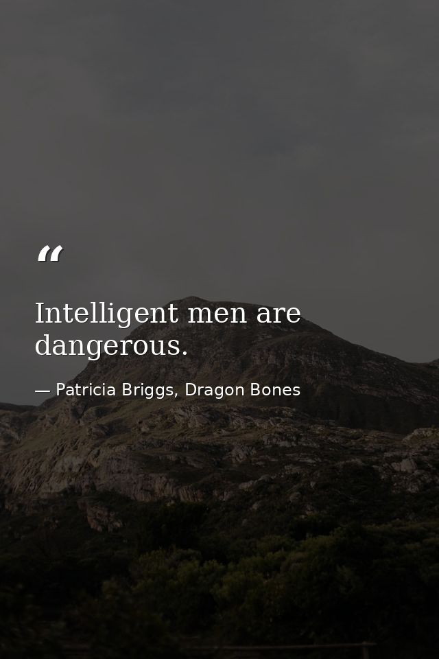 Intelligent men are dangerous. — Patricia Briggs, Dragon Bones