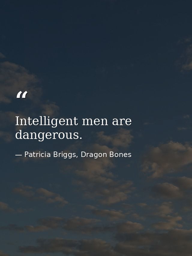 Intelligent men are dangerous. — Patricia Briggs, Dragon Bones