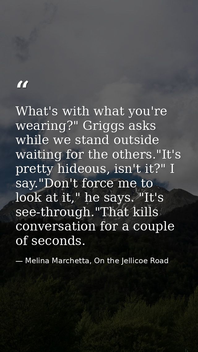 What's with what you're wearing?" Griggs asks while we stand outside waiting for the others."It's pretty hideous, isn't  — Melina Marchetta, On the Jellicoe Road