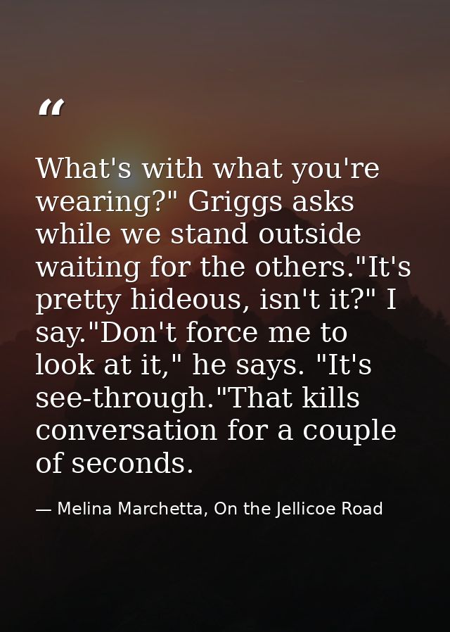 What's with what you're wearing?" Griggs asks while we stand outside waiting for the others."It's pretty hideous, isn't  — Melina Marchetta, On the Jellicoe Road