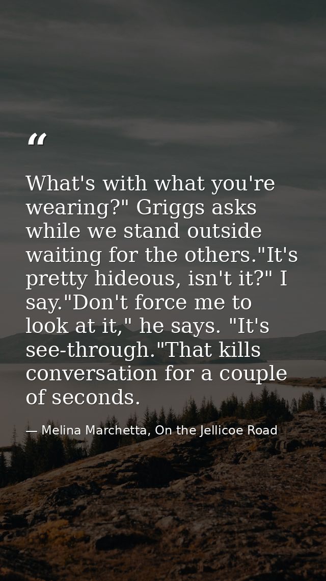 What's with what you're wearing?" Griggs asks while we stand outside waiting for the others."It's pretty hideous, isn't  — Melina Marchetta, On the Jellicoe Road