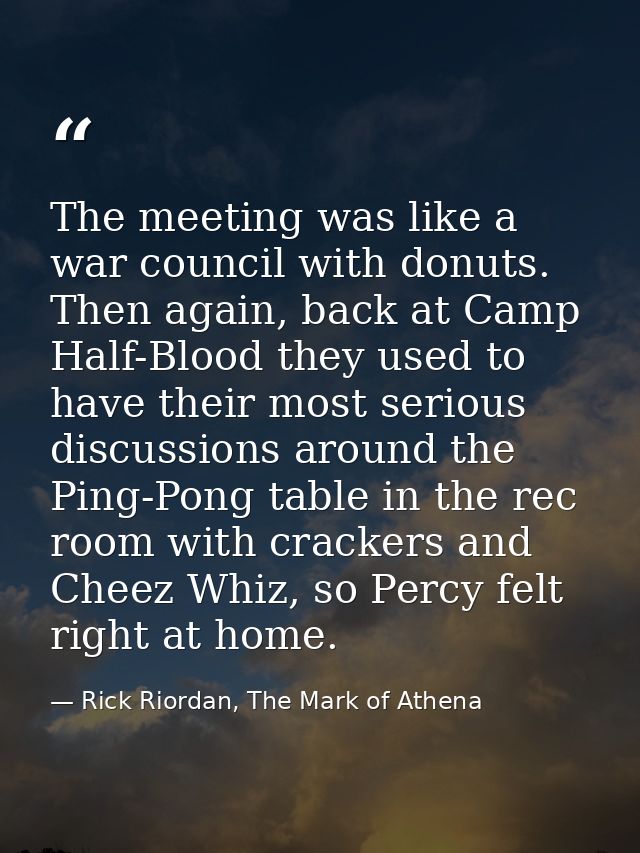 The meeting was like a war council with donuts. Then again, back at Camp Half-Blood they used to have their most serious — Rick Riordan, The Mark of Athena