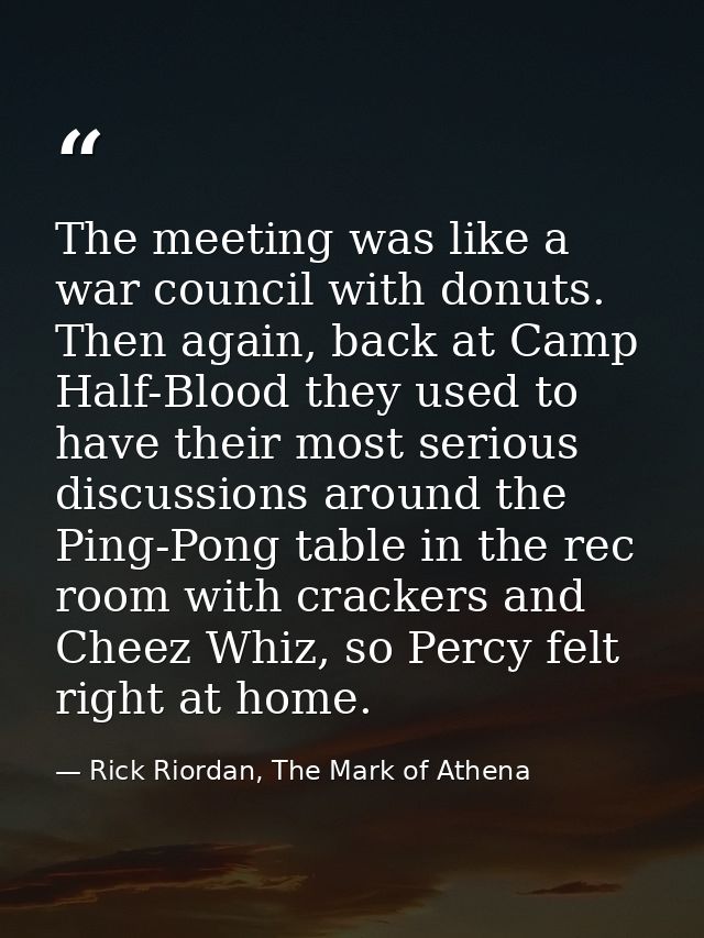 The meeting was like a war council with donuts. Then again, back at Camp Half-Blood they used to have their most serious — Rick Riordan, The Mark of Athena