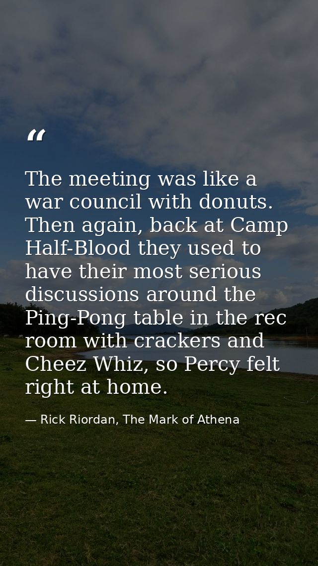 The meeting was like a war council with donuts. Then again, back at Camp Half-Blood they used to have their most serious — Rick Riordan, The Mark of Athena