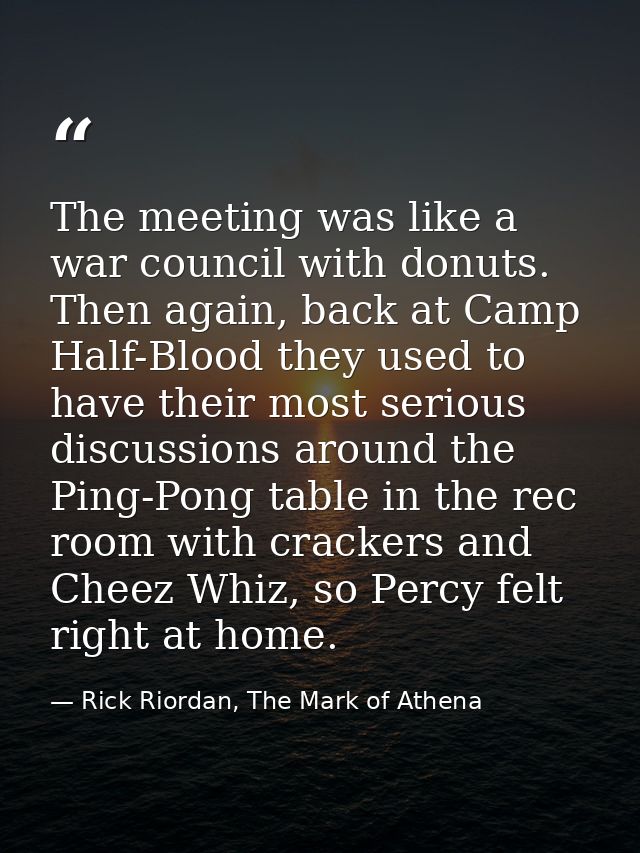 The meeting was like a war council with donuts. Then again, back at Camp Half-Blood they used to have their most serious — Rick Riordan, The Mark of Athena
