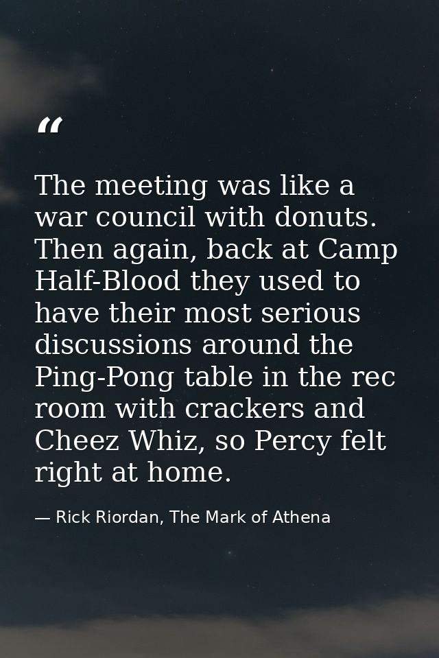 The meeting was like a war council with donuts. Then again, back at Camp Half-Blood they used to have their most serious — Rick Riordan, The Mark of Athena