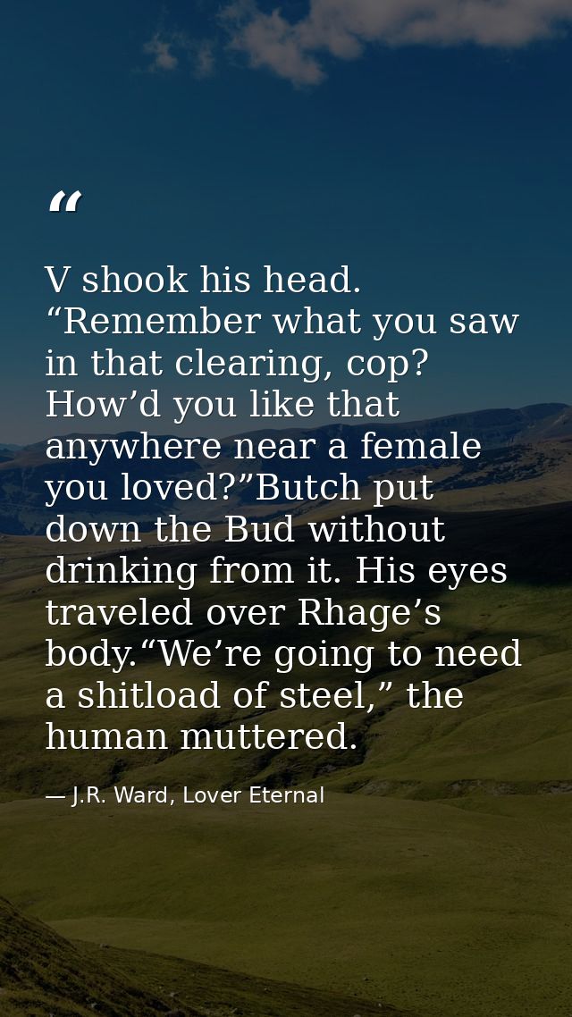V shook his head. “Remember what you saw in that clearing, cop? How’d you like that anywhere near a female you loved?”Bu — J.R. Ward, Lover Eternal