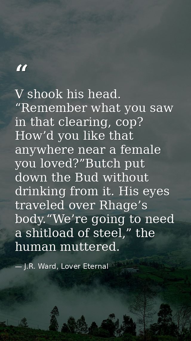 V shook his head. “Remember what you saw in that clearing, cop? How’d you like that anywhere near a female you loved?”Bu — J.R. Ward, Lover Eternal