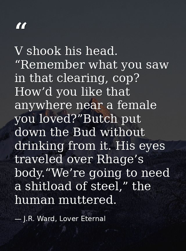 V shook his head. “Remember what you saw in that clearing, cop? How’d you like that anywhere near a female you loved?”Bu — J.R. Ward, Lover Eternal