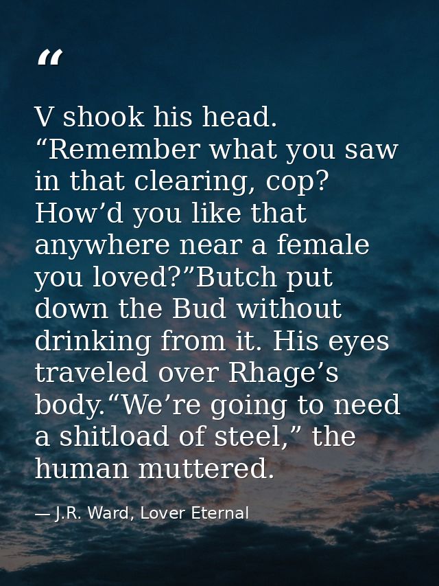V shook his head. “Remember what you saw in that clearing, cop? How’d you like that anywhere near a female you loved?”Bu — J.R. Ward, Lover Eternal