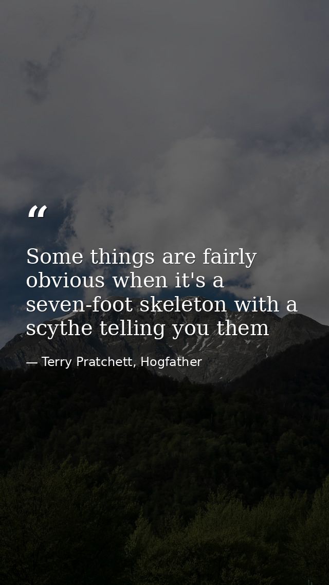 Some things are fairly obvious when it's a seven-foot skeleton with a scythe telling you them — Terry Pratchett, Hogfather