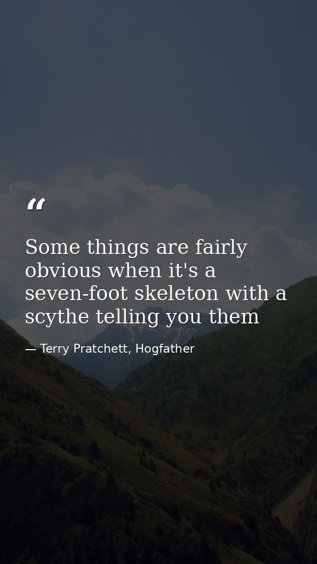 Some things are fairly obvious when it's a seven-foot skeleton with a scythe telling you them — Terry Pratchett, Hogfather