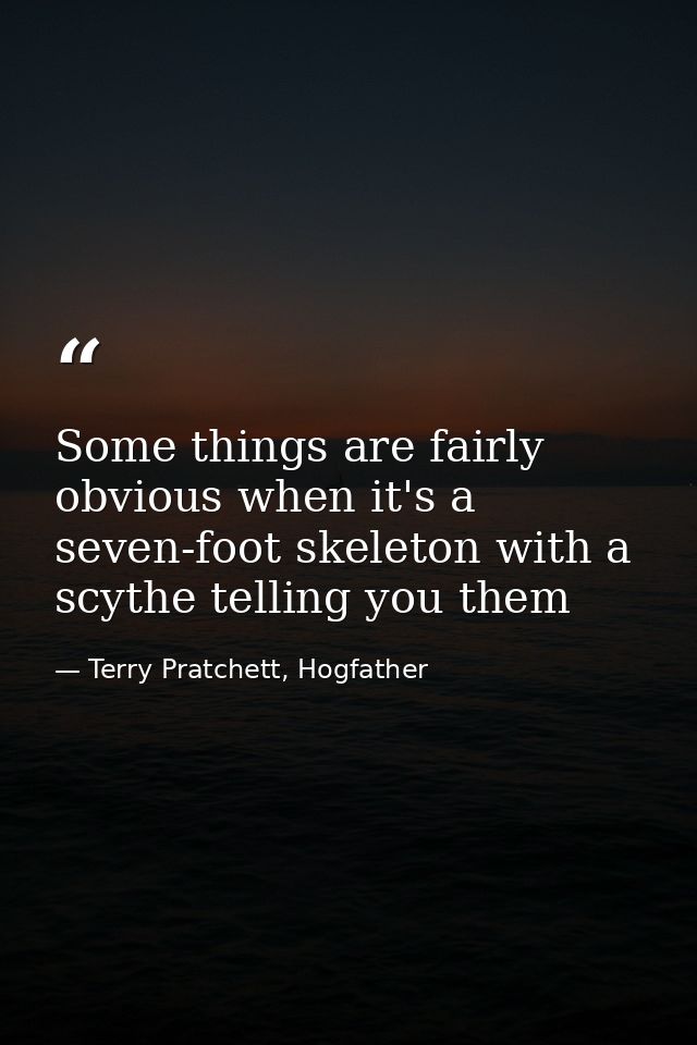 Some things are fairly obvious when it's a seven-foot skeleton with a scythe telling you them — Terry Pratchett, Hogfather
